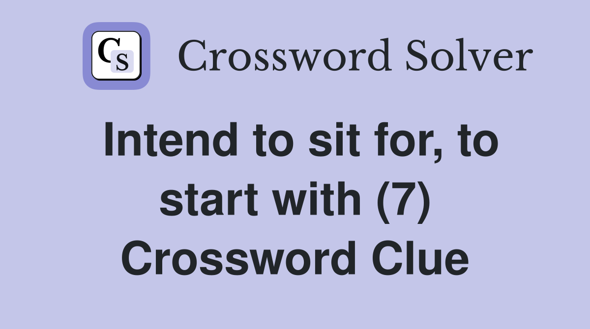 Intend to sit for, to start with (7) Crossword Clue Answers